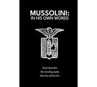 Mussolini: In His Own Words: Early Speeches, Autobiography and Doctrine of Fascism
