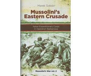 Mussolini’s Eastern Crusade: The Italian Expeditionary Corps In Operation Barbarossa