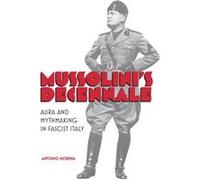 Mussolinis Decennale Aura and Mythmaking in Fascist Italy by Antonio Morena Antonio Morena (Auteur)