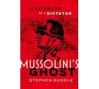Mussolini's Ghost: The Afterlife of a Dictator