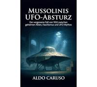 Mussolinis UFO- Absturz: Der vergessene Fall von 1933 zwischen geheimen Akten, Faschismus und UFO-Mythos