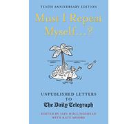 Must I Repeat Myself...?: Unpublished Letters to the Daily Telegraph