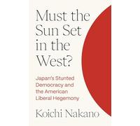 Must the Sun Set in the West?: Japan’s Stunted Democracy and the American Liberal Hegemony