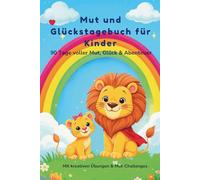 Mut- & Glückstagebuch für Kinder ab 6 - Kreatives Mitmachbuch für Selbstvertrauen, Achtsamkeit & Freude: 90 Tage voller Kreativität, Mut & Achtsamkeit ... Sprüchen & Übungen für achtsame Kinder ab 6
