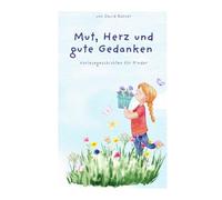 Mut, Herz und gute Gedanken: Vorlesegeschichten für Kinder