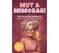 Mut & Mimosas - Weil 50 nur der Anfang ist! Aufbruch, Humor und ein Glas in der Hand: Das freche Mitmachbuch für Frauen ab 50 - Zum Ausfüllen, Lachen und Feiern des Lebens