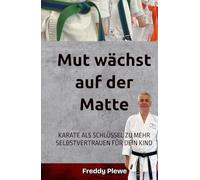 Mut wächst auf der Matte: KARATE ALS SCHLÜSSEL ZU MEHR SELBSTVERTRAUEN FÜR DEIN KIND