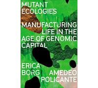 Mutant Ecologies: Manufacturing Life in the Age of Genomic Capital