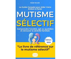 Mutisme Sélectif : Le Guide Complet pour Aider Votre Enfant à Parler: De l'expérience d'une maman aux stratégies concrètes : Comprendre l'anxiété, agir au quotidien et retrouver la sérénité familiale.