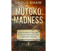 Mutoko Madness. From Rhodesia's Bush War to Africa's Killing Fields. A Reporter's Journey.