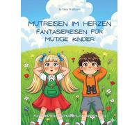 Mutreisen im Herzen - Fantasiereisen für mutige Kinder: Fantasiereisen, die Mut, Ruhe und Selbstvertrauen in kleinen Herzen stärken
