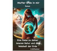 Mutter Erde in mir: Eine Reise zu deiner inneren Natur und der Weisheit der Erde