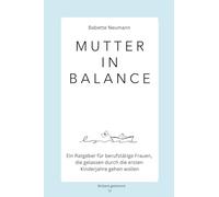 Mutter in Balance: Ein Ratgeber für berufstätige Frauen, die gelassen durch die ersten Kinderjahre gehen wollen