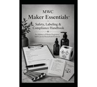 MWC Maker Essentials™ - Safety, Labeling & Compliance Handbook: For Makers of Home Fragrance, Self-Care & Household Products