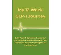 My 12 Week GLP-1 Journey: Daily Food & Symptom Correlation Log, Muscle Preservation Guide, and Electrolyte Tracker for Weight Loss Management