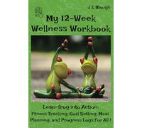 My 12-Week Wellness Workbook: Leap-frog Into Action: Fitness Tracking, Goal Setting, Meal Planning, and Progress Logs for All!
