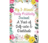 My 3-Minute Daily Positivity Journal: A Year of Self-care & Gratitude: 365 Daily Prompts and Weekly Affirmations to Support Your Mental Health and Calm Your Mind
