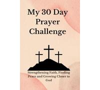 My 30 Day Prayer Challenge: Strengthening Faith, Finding Peace, and Growing Closer to God