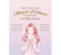 My 5-Minute Mental Wellness Notebook for Teen Girls: “A Daily 5-Minute Wellness & Mood-Tracking Notebook for Teen Girls - Sleep, Water, Energy, Stress, Emotions, Gratitude, and Self-Care Made Simple.”