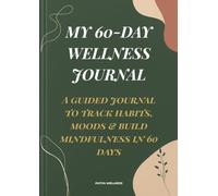 My 60-Day Wellness Journal: Track your habits, reflect weekly, and transform your mindset