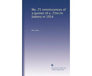 My .75 reminiscences of a gunner of a .75m/m battery in 1914