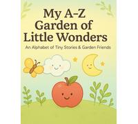 My A-Z Garden of Little Wonders: An Alphabet of Tiny Stories & Garden Friends