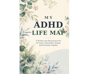 My ADHD Life Map: A Self-Help 90-Day Low-Pressure Journal for Focus, Overwhelm, Energy and Everyday Progress