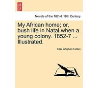My African Home; Or, Bush Life In Natal When A Young Colony. 1852-7 ... Illustrated.