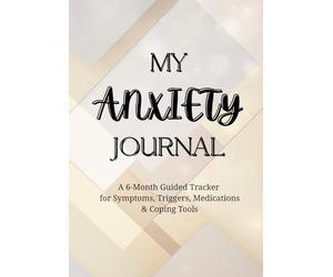 My Anxiety Journal: A 6-Month Guided Tracker for Symptoms, Triggers, Medications & Coping Tools