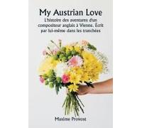 My Austrian Love L'histoire Des Aventures D'un Compositeur Anglais À Vienne. Écrit Par Lui-Même Dans Les Tranchées