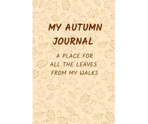 My Autumn Journal - a place for all the leaves from my walks: An autumn notebook for pressing leaves, writing reflections, and capturing the magic of fall.