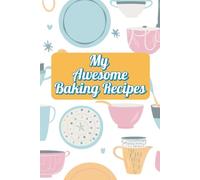 My Awesome Baking Recipes Book: A Blank Cookbook to Write In Your Favorite Homemade Recipes, Family Classics, and Creative Bakes