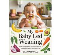 My Baby Led Weaning: From Birth to the First Year: Newborn Care, Feeding, Sleep, Starting Solids, Growth, and Confident Parenting