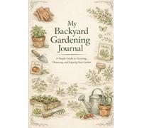 My Backyard Gardening Journal: A Simple Guide to Growing, Observing and Enjoying your Garden