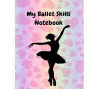 My Ballet Skills Notebook: A Full Color Ballet Practice Journal and Skills Notebook for Dancers to Track Training, Technique, and Class Progress--Great Gift For Dancers