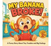 MY BANANA BROKE!: A Funny Story About Tiny Troubles and Big Feelings