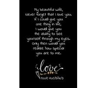 My beautiful wife, Never forget that I love you. If I could give you one thing in life, I would give you the ability to see yourself through my eyes.: ... for your wife to show how much you love her.