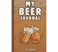 MY BEER JOURNAL to Memorise Your Pub Adventures and Write Down Every Exotic Beer You Have Tasted.: For Adults, Seniors, Co-workers and Students.
