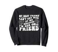 My Best Friend Can't Get Mad at Me I'm Her Only Friend Funny Sweatshirt