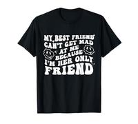 My Best Friend Can't Get Mad at Me I'm Her Only Friend Funny T-Shirt