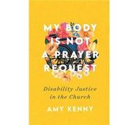 My Body Is Not a Prayer Request Disability Justice in the Church by Amy Kenny Amy Kenny (Auteur)