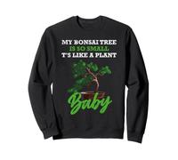 My Bonsai Tree is So Small, It's Like a Plant Baby Sweatshirt