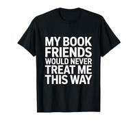 My Book Friends Would Never Treat Me This Way Bookworm Lover T-Shirt