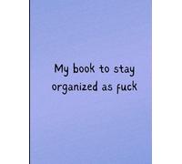 My book to stay organized as fuck: For When You’re Overwhelmed but Still Have Shit to Do or you want to get your life Together One Mild Breakdown at a Time.