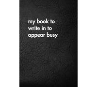 My Book To Write In To Appear Busy: Funny Motivational Journal for Job & Life - The Perfect Inspirational Gift Notebook.
