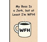 My Boss Is a Jerk, but at Least I’m WFH!: Funny Work From Home Notebook | Sarcastic Gift for Remote Workers | Gag Gift for Telecommuters