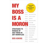 My Boss Is a Moron: Strategies to Manage Up and Thrive in Any Workplace