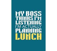 My Boss Thinks I'm Listening, I'm Actually Planning Lunch: Funny Blank Lined Notebook for Gag Gift to Office Team, Employees, Coworkers, Boss and ... Phrase on Cover for Men and Women