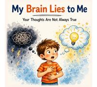 My Brain Lies to Me: Your Thoughts Are Not Always True - A Simple Guide for Kids to Understand Feelings, Thinking, and Worries