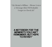 My Brain’s Offline-Please Leave a Message (But I’ll Probably Forget to Check It): A Notebook for the Moments You Can’t Remember, But Hope to Revisit